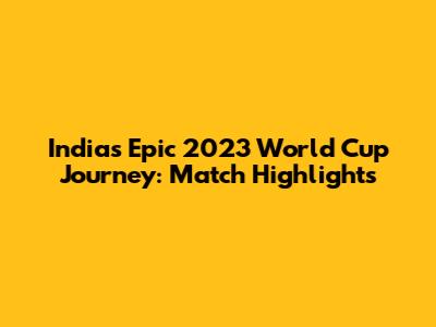 India's Epic 2023 World Cup Journey: Match Highlights