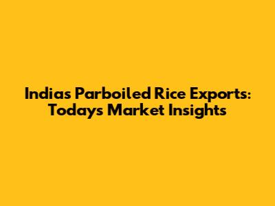 India's Parboiled Rice Exports: Today's Market Insights