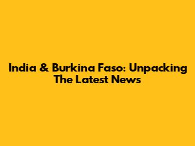 India & Burkina Faso: Unpacking The Latest News