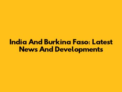 India And Burkina Faso: Latest News And Developments