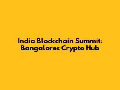 India Blockchain Summit: Bangalore's Crypto Hub