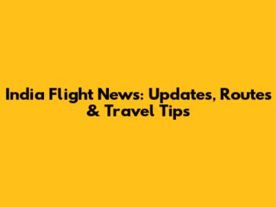 India Flight News: Updates, Routes & Travel Tips