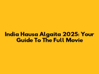India Hausa Algaita 2025: Your Guide To The Full Movie