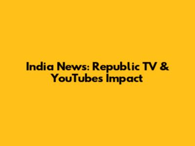 India News: Republic TV & YouTube's Impact