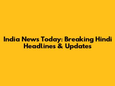 India News Today: Breaking Hindi Headlines & Updates