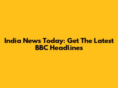 India News Today: Get The Latest BBC Headlines