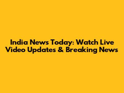 India News Today: Watch Live Video Updates & Breaking News