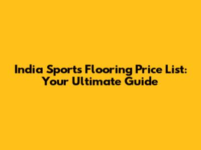 India Sports Flooring Price List: Your Ultimate Guide