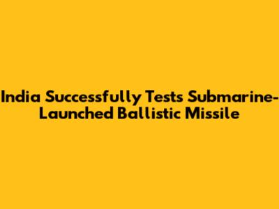 India Successfully Tests Submarine-Launched Ballistic Missile