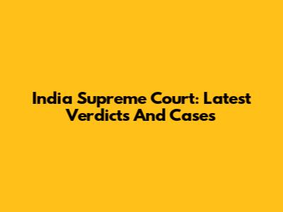 India Supreme Court: Latest Verdicts And Cases