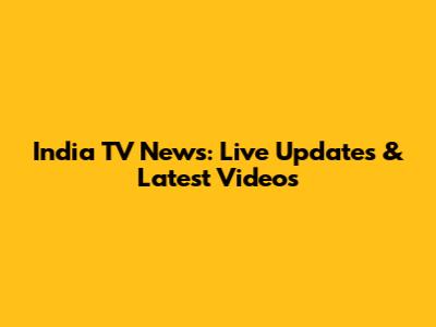 India TV News: Live Updates & Latest Videos
