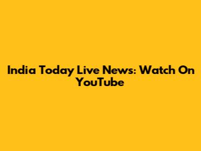 India Today Live News: Watch On YouTube
