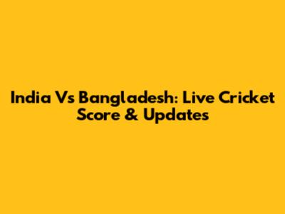 India Vs Bangladesh: Live Cricket Score & Updates
