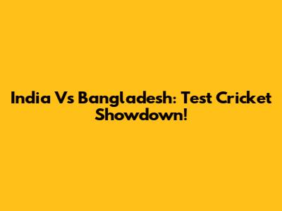 India Vs Bangladesh: Test Cricket Showdown!