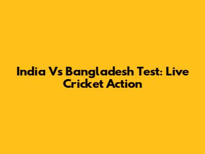 India Vs Bangladesh Test: Live Cricket Action