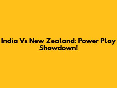 India Vs New Zealand: Power Play Showdown!