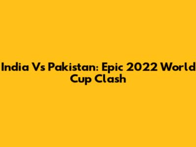 India Vs Pakistan: Epic 2022 World Cup Clash