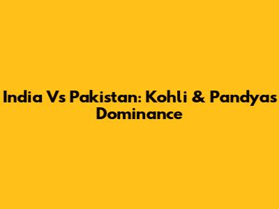 India Vs Pakistan: Kohli & Pandya's Dominance