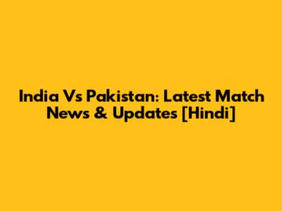 India Vs Pakistan: Latest Match News & Updates [Hindi]