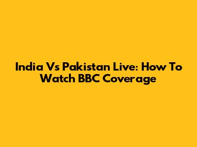 India Vs Pakistan Live: How To Watch BBC Coverage