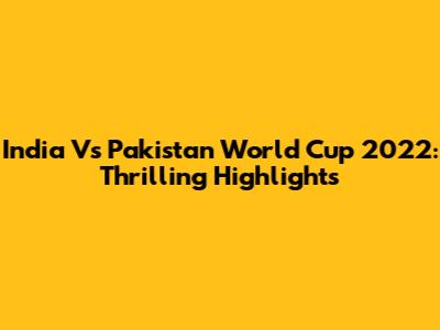 India Vs Pakistan World Cup 2022: Thrilling Highlights