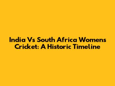 India Vs South Africa Women's Cricket: A Historic Timeline
