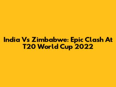India Vs Zimbabwe: Epic Clash At T20 World Cup 2022