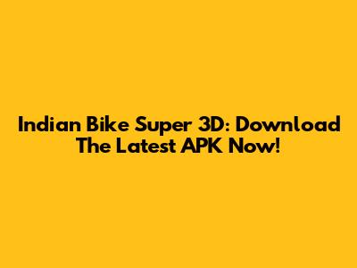 Indian Bike Super 3D: Download The Latest APK Now!