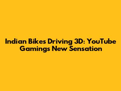 Indian Bikes Driving 3D: YouTube Gaming's New Sensation