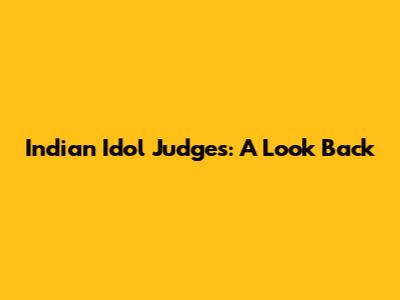 Indian Idol Judges: A Look Back