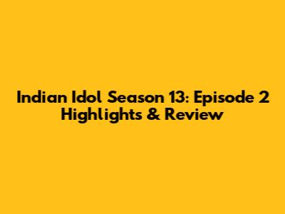 Indian Idol Season 13: Episode 2 Highlights & Review