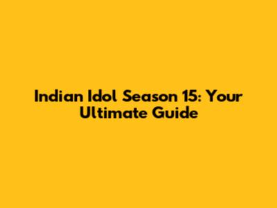 Indian Idol Season 15: Your Ultimate Guide