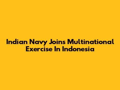 Indian Navy Joins Multinational Exercise In Indonesia
