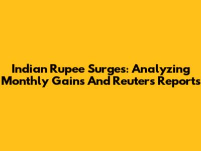 Indian Rupee Surges: Analyzing Monthly Gains And Reuters Reports