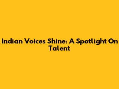 Indian Voices Shine: A Spotlight On Talent