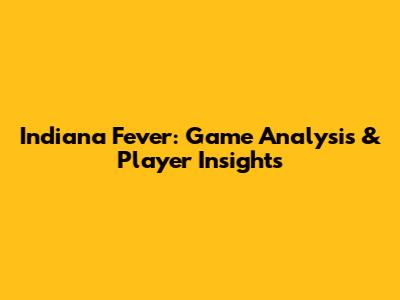Indiana Fever: Game Analysis & Player Insights