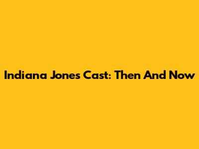 Indiana Jones Cast: Then And Now