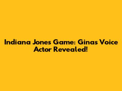Indiana Jones Game: Gina's Voice Actor Revealed!