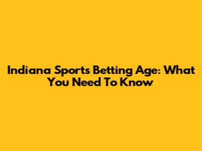 Indiana Sports Betting Age: What You Need To Know