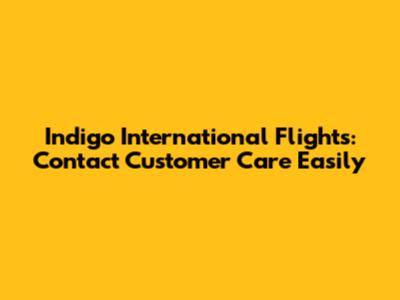 Indigo International Flights: Contact Customer Care Easily