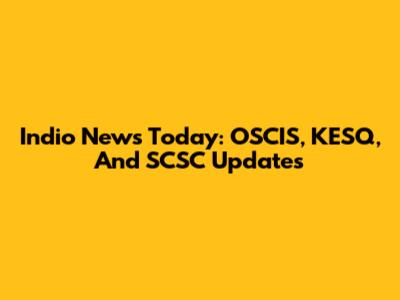 Indio News Today: OSCIS, KESQ, And SCSC Updates
