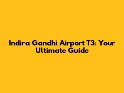 Indira Gandhi Airport T3: Your Ultimate Guide