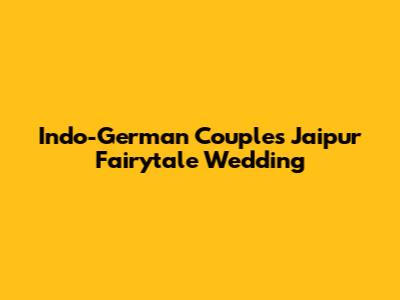 Indo-German Couple's Jaipur Fairytale Wedding