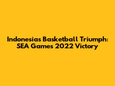 Indonesia's Basketball Triumph: SEA Games 2022 Victory