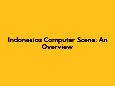Indonesia's Computer Scene: An Overview