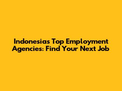 Indonesia's Top Employment Agencies: Find Your Next Job