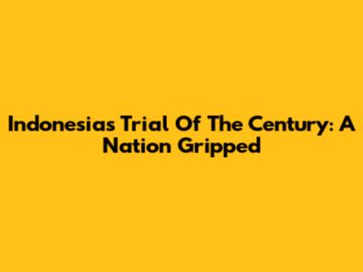 Indonesia's Trial Of The Century: A Nation Gripped