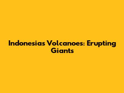 Indonesia's Volcanoes: Erupting Giants