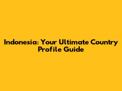 Indonesia: Your Ultimate Country Profile Guide