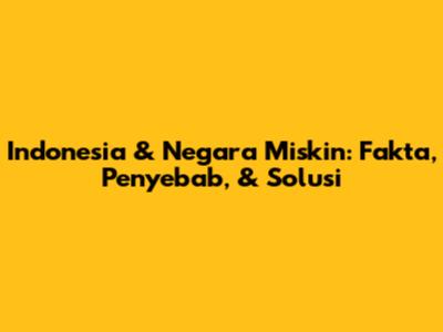 Indonesia & Negara Miskin: Fakta, Penyebab, & Solusi